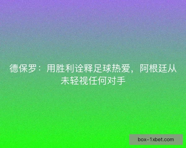 德保罗：用胜利诠释足球热爱，阿根廷从未轻视任何对手