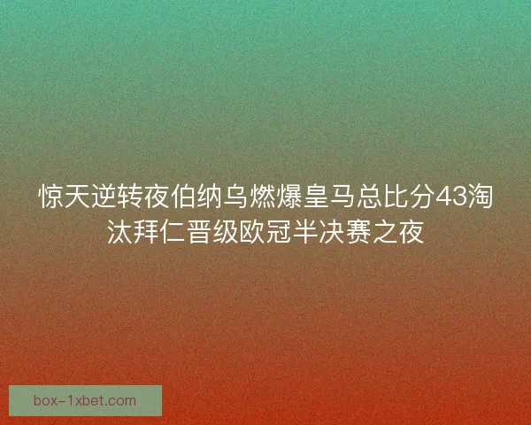 惊天逆转夜伯纳乌燃爆皇马总比分43淘汰拜仁晋级欧冠半决赛之夜