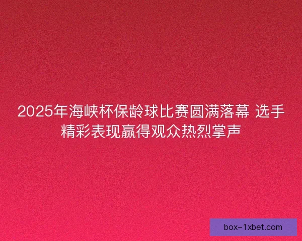2025年海峡杯保龄球比赛圆满落幕 选手精彩表现赢得观众热烈掌声