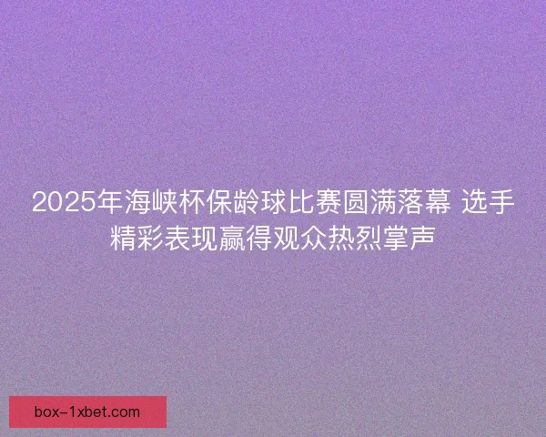 2025年海峡杯保龄球比赛圆满落幕 选手精彩表现赢得观众热烈掌声